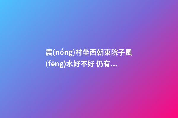 農(nóng)村坐西朝東院子風(fēng)水好不好 仍有改善的余地